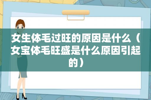 女生体毛过旺的原因是什么（女宝体毛旺盛是什么原因引起的）