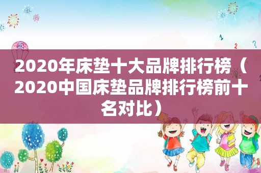 2020年床垫十大品牌排行榜（2020中国床垫品牌排行榜前十名对比）