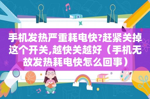 手机发热严重耗电快?赶紧关掉这个开关,越快关越好（手机无故发热耗电快怎么回事）