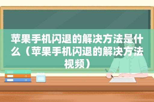 苹果手机闪退的解决方法是什么（苹果手机闪退的解决方法视频）
