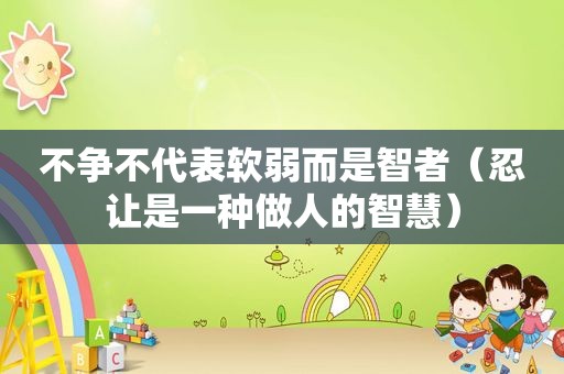 不争不代表软弱而是智者（忍让是一种做人的智慧）