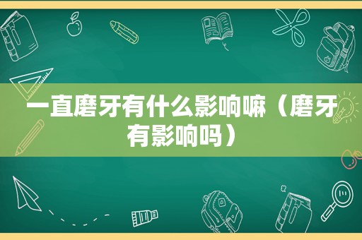 一直磨牙有什么影响嘛（磨牙有影响吗）