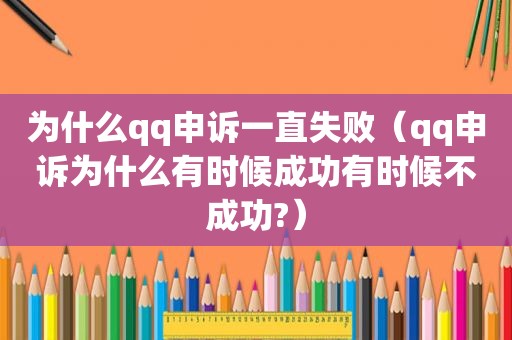 为什么qq申诉一直失败（qq申诉为什么有时候成功有时候不成功?）