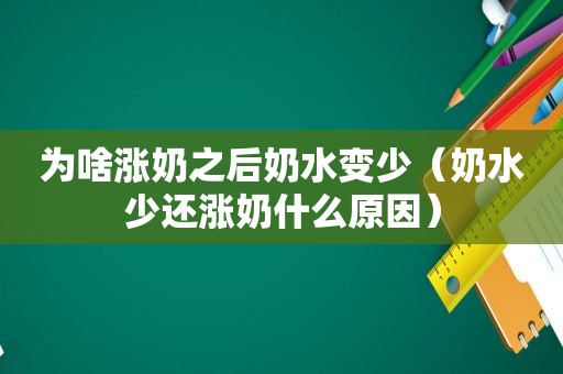 为啥涨奶之后奶水变少（奶水少还涨奶什么原因）