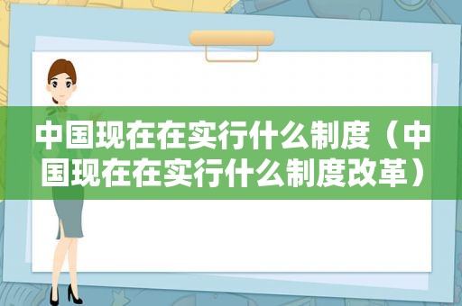 中国现在在实行什么制度（中国现在在实行什么制度改革）