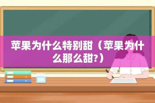苹果为什么特别甜（苹果为什么那么甜?）