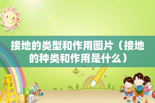 接地的类型和作用图片（接地的种类和作用是什么）