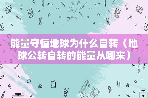能量守恒地球为什么自转（地球公转自转的能量从哪来）