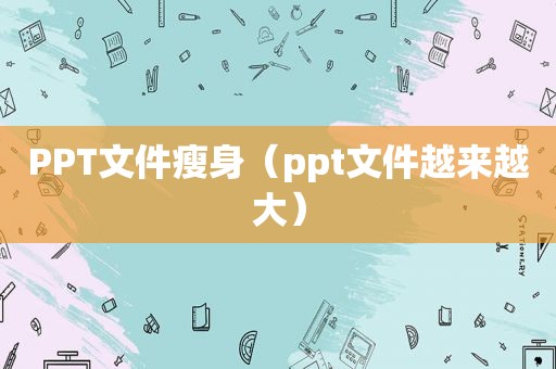 PPT文件瘦身（ppt文件越来越大）