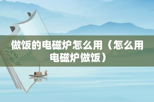 做饭的电磁炉怎么用（怎么用电磁炉做饭）