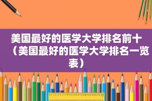 美国最好的医学大学排名前十（美国最好的医学大学排名一览表）