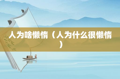 人为啥懒惰（人为什么很懒惰）