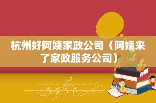 杭州好阿姨家政公司（阿姨来了家政服务公司）