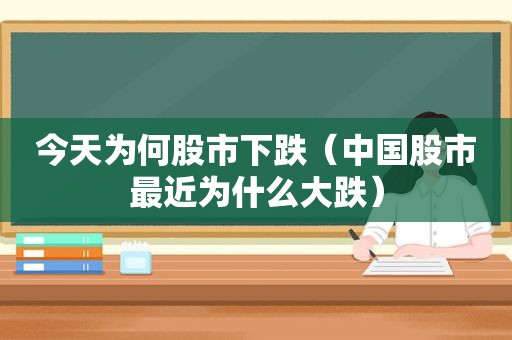 今天为何股市下跌（中国股市最近为什么大跌）