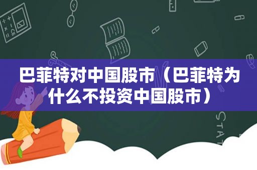 巴菲特对中国股市（巴菲特为什么不投资中国股市）