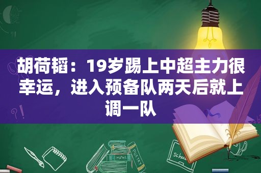 胡荷韬：19岁踢上中超主力很幸运，进入预备队两天后就上调一队