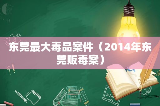 东莞最大 *** 案件（2014年东莞 *** 案）