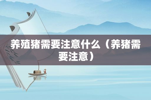 养殖猪需要注意什么（养猪需要注意）
