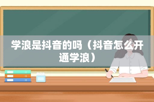学浪是抖音的吗（抖音怎么开通学浪）