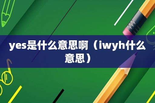 yes是什么意思啊（iwyh什么意思）