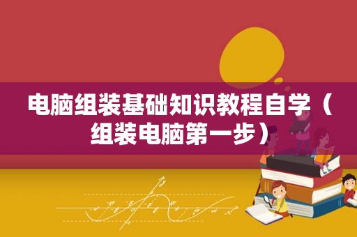电脑组装基础知识教程自学（组装电脑第一步）