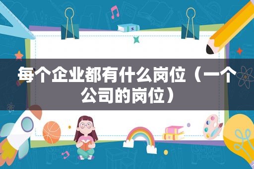每个企业都有什么岗位（一个公司的岗位）