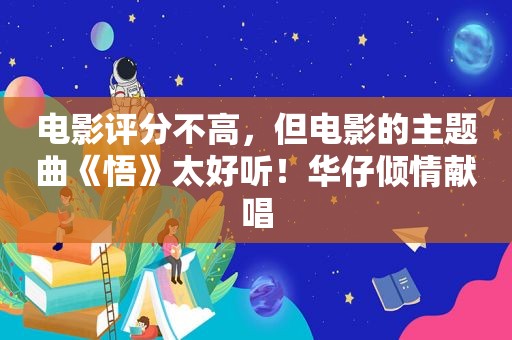 电影评分不高,但电影的主题曲《悟》太好听!华仔倾情献唱 电影评分不高,但电影的主题曲《悟》太好听!华仔倾情献唱