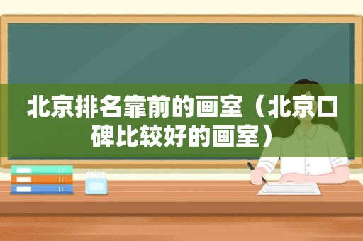 北京排名靠前的画室（北京口碑比较好的画室）