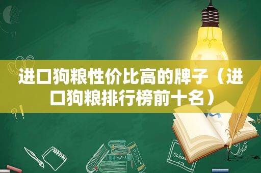 进口狗粮性价比高的牌子（进口狗粮排行榜前十名）