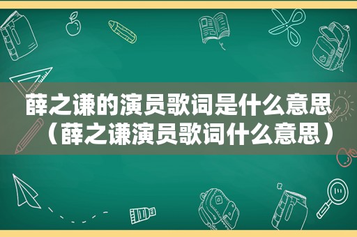 薛之谦的演员歌词是什么意思（薛之谦演员歌词什么意思）