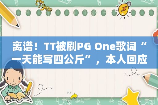 离谱！TT被刷PG One歌词“一天能写四公斤”，本人回应