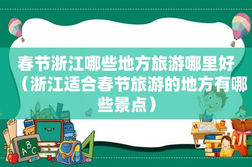 春节浙江哪些地方旅游哪里好（浙江适合春节旅游的地方有哪些景点）