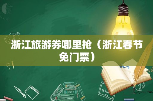 浙江旅游券哪里抢（浙江春节免门票）