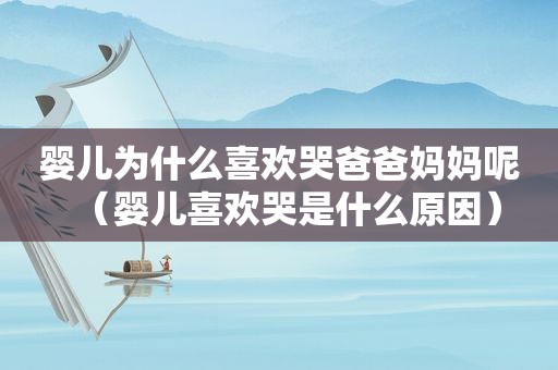 婴儿为什么喜欢哭爸爸妈妈呢（婴儿喜欢哭是什么原因）