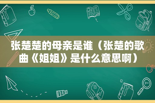 张楚楚的母亲是谁（张楚的歌曲《姐姐》是什么意思啊）