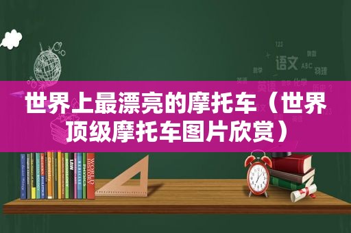 世界上最漂亮的摩托车（世界顶级摩托车图片欣赏）
