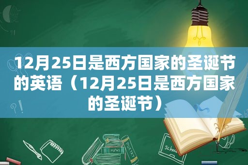 12月25日是西方国家的圣诞节的英语（12月25日是西方国家的圣诞节）