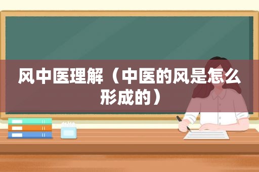 风中医理解（中医的风是怎么形成的）