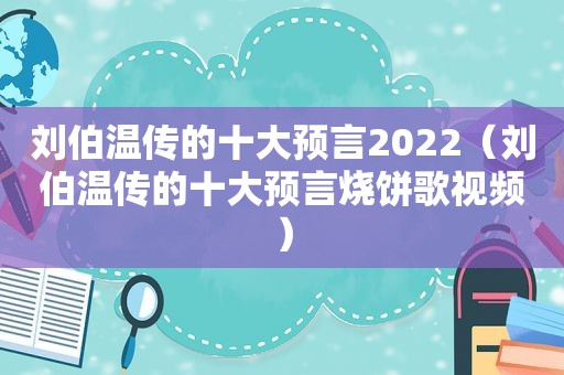 刘伯温传的十大预言2022（刘伯温传的十大预言烧饼歌视频）