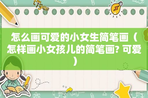 怎么画可爱的小女生简笔画（怎样画小女孩儿的简笔画? 可爱）