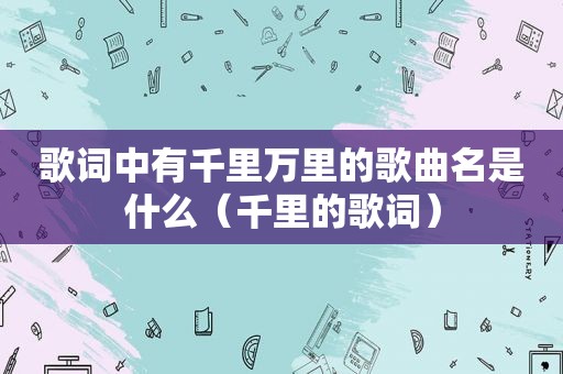 歌词中有千里万里的歌曲名是什么（千里的歌词）