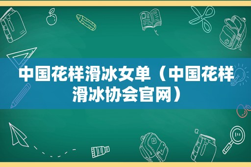 中国花样滑冰女单（中国花样滑冰协会官网）