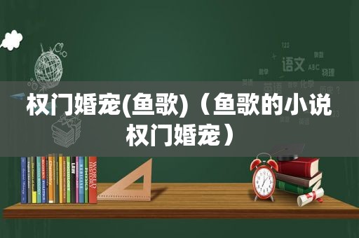 权门婚宠(鱼歌)（鱼歌的小说权门婚宠）