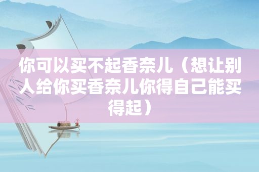 你可以买不起香奈儿（想让别人给你买香奈儿你得自己能买得起）