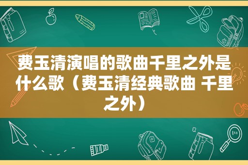 费玉清演唱的歌曲千里之外是什么歌（费玉清经典歌曲 千里之外）