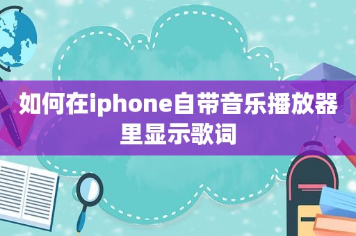如何在iphone自带音乐播放器里显示歌词