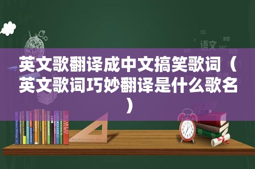 英文歌翻译成中文搞笑歌词（英文歌词巧妙翻译是什么歌名）