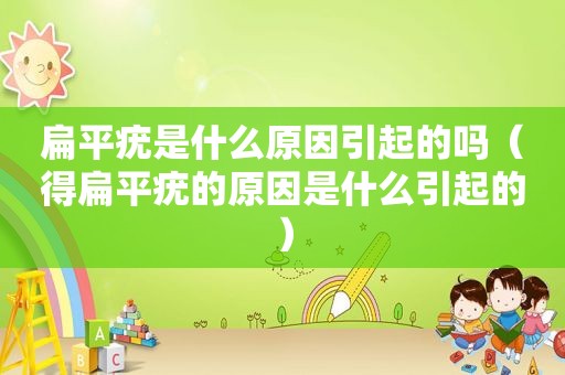 扁平疣是什么原因引起的吗（得扁平疣的原因是什么引起的）