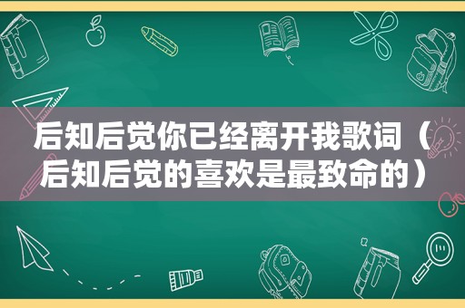 后知后觉你已经离开我歌词（后知后觉的喜欢是最致命的）