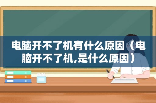 电脑开不了机有什么原因（电脑开不了机,是什么原因）